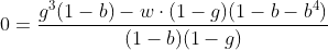 [latex]0 = \frac{g^3(1-b) - w\cdot(1-g)(1-b - b^4)}{(1-b)(1-g)}[/latex]